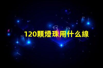 120顆燈珠用什么線 120分可以上什么大專
